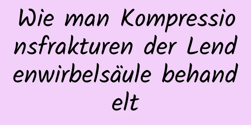 Wie man Kompressionsfrakturen der Lendenwirbelsäule behandelt