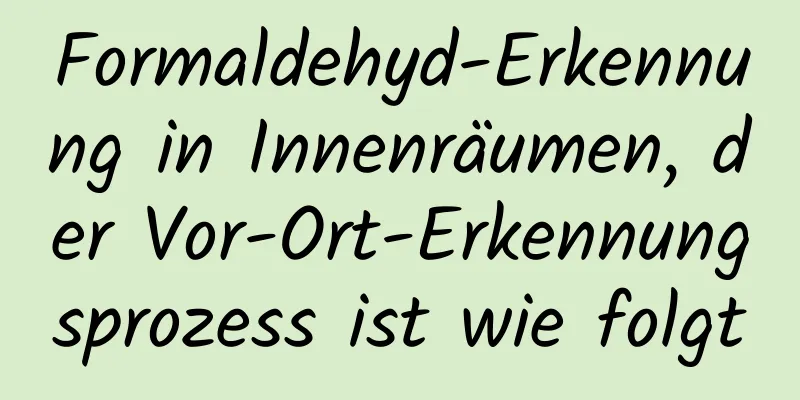Formaldehyd-Erkennung in Innenräumen, der Vor-Ort-Erkennungsprozess ist wie folgt