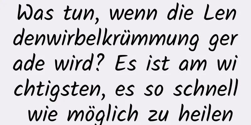 Was tun, wenn die Lendenwirbelkrümmung gerade wird? Es ist am wichtigsten, es so schnell wie möglich zu heilen
