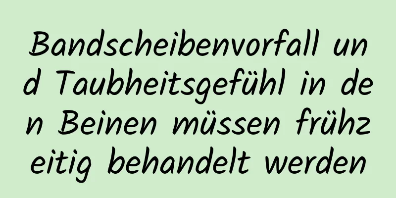 Bandscheibenvorfall und Taubheitsgefühl in den Beinen müssen frühzeitig behandelt werden