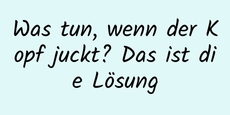Was tun, wenn der Kopf juckt? Das ist die Lösung