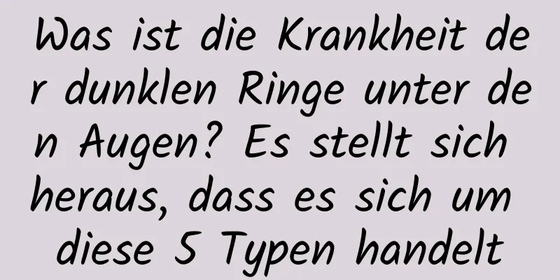 Was ist die Krankheit der dunklen Ringe unter den Augen? Es stellt sich heraus, dass es sich um diese 5 Typen handelt