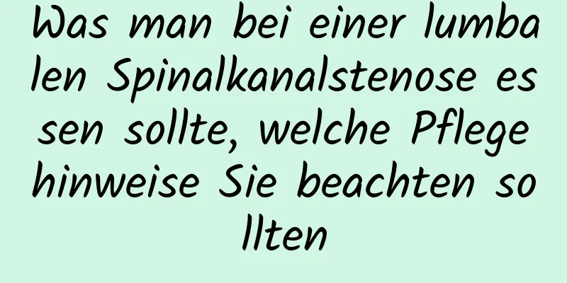 Was man bei einer lumbalen Spinalkanalstenose essen sollte, welche Pflegehinweise Sie beachten sollten