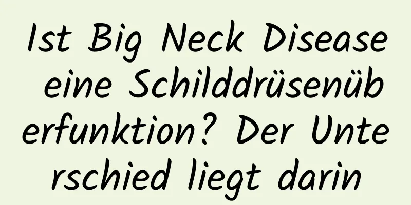 Ist Big Neck Disease eine Schilddrüsenüberfunktion? Der Unterschied liegt darin