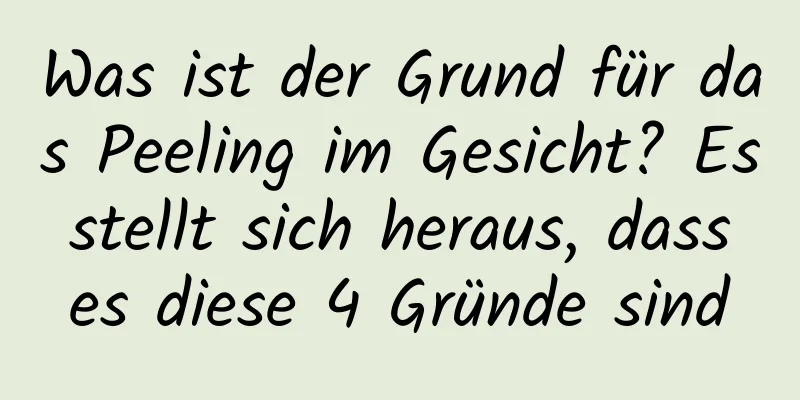 Was ist der Grund für das Peeling im Gesicht? Es stellt sich heraus, dass es diese 4 Gründe sind