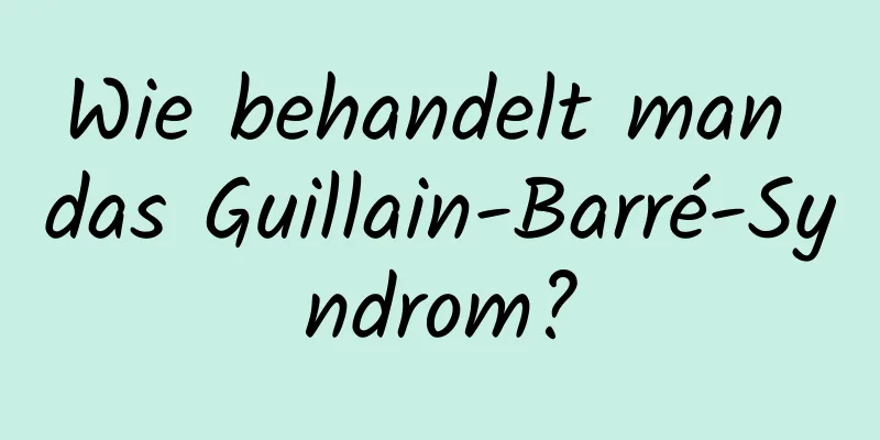 Wie behandelt man das Guillain-Barré-Syndrom?