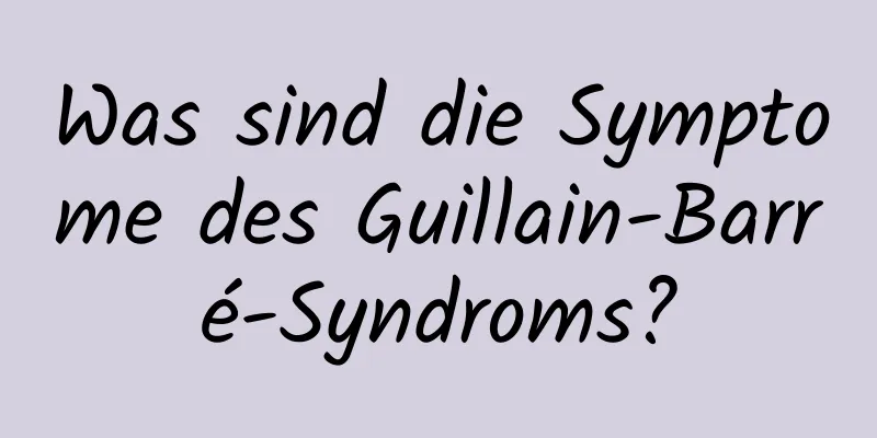 Was sind die Symptome des Guillain-Barré-Syndroms?