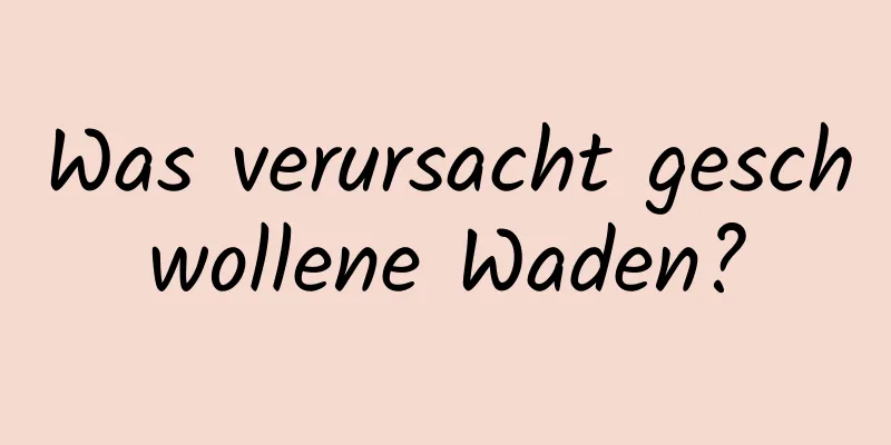 Was verursacht geschwollene Waden?