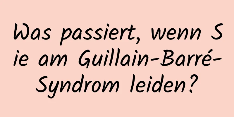 Was passiert, wenn Sie am Guillain-Barré-Syndrom leiden?