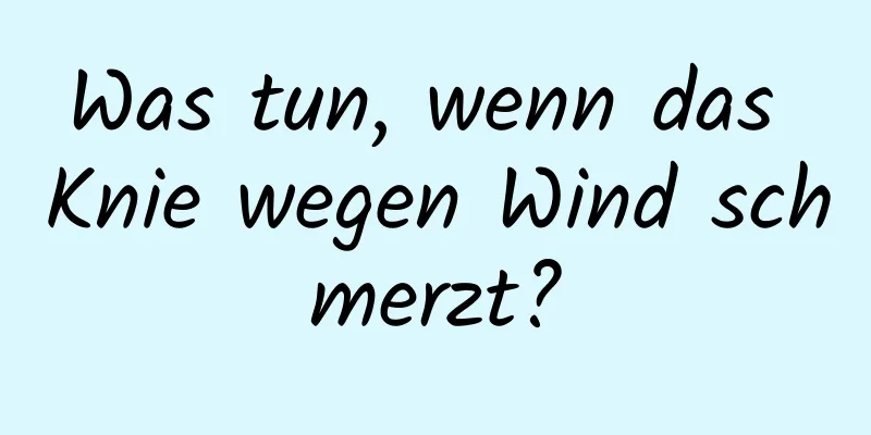 Was tun, wenn das Knie wegen Wind schmerzt?