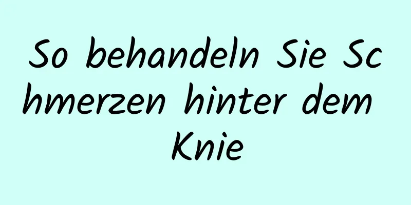 So behandeln Sie Schmerzen hinter dem Knie