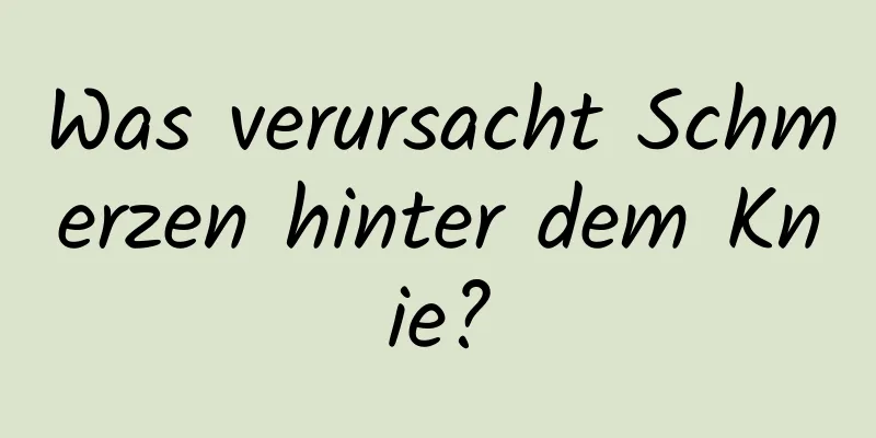 Was verursacht Schmerzen hinter dem Knie?