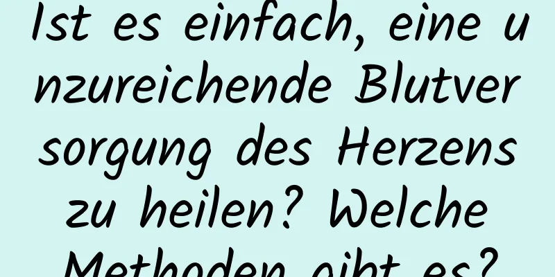 Ist es einfach, eine unzureichende Blutversorgung des Herzens zu heilen? Welche Methoden gibt es?
