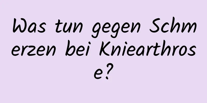 Was tun gegen Schmerzen bei Kniearthrose?