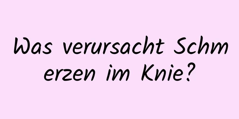 Was verursacht Schmerzen im Knie?