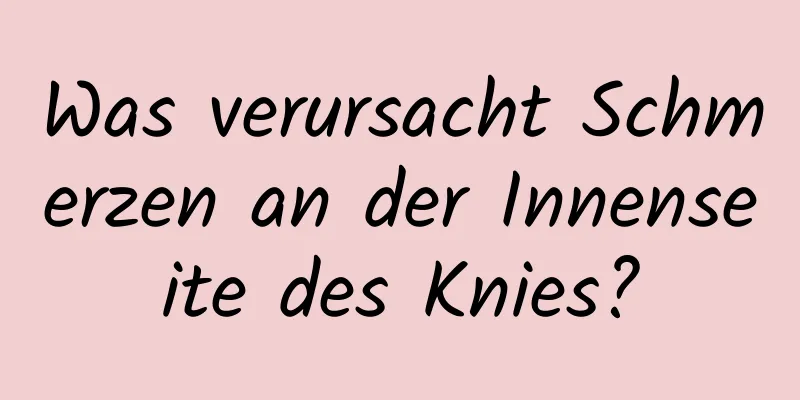 Was verursacht Schmerzen an der Innenseite des Knies?
