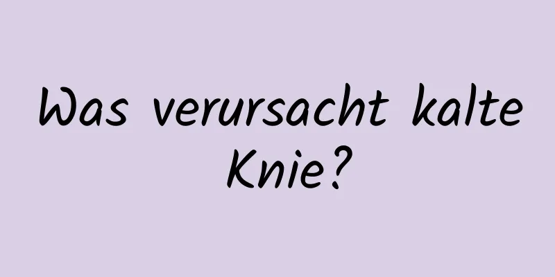 Was verursacht kalte Knie?
