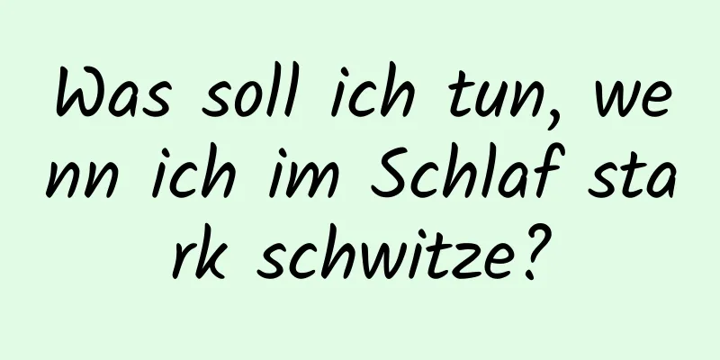 Was soll ich tun, wenn ich im Schlaf stark schwitze?