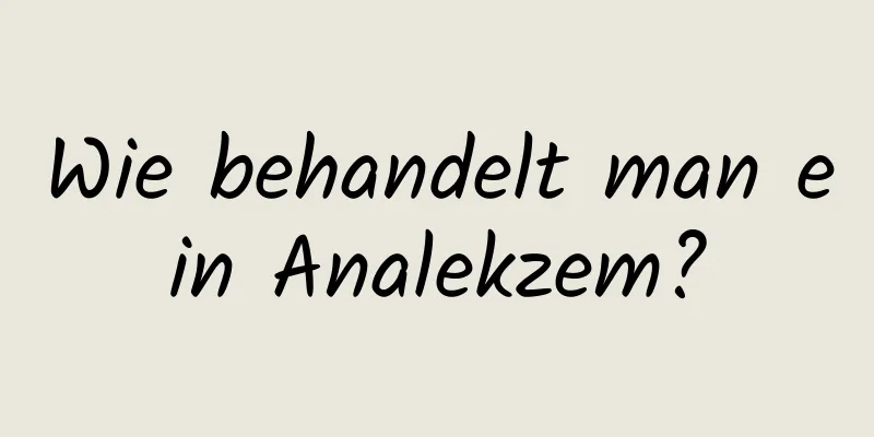Wie behandelt man ein Analekzem?