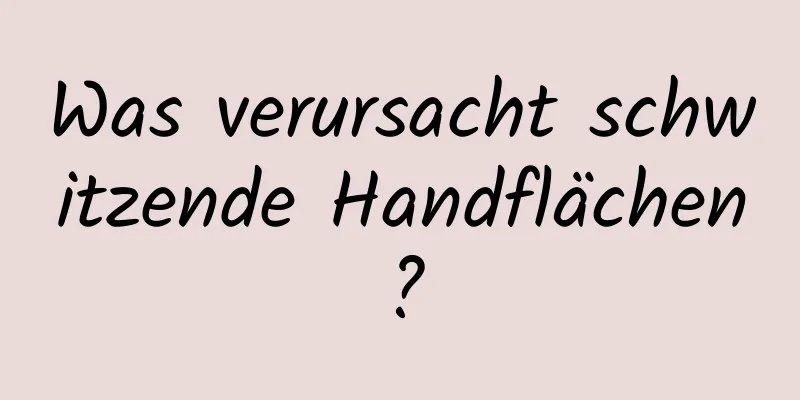 Was verursacht schwitzende Handflächen?