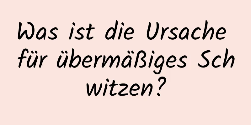 Was ist die Ursache für übermäßiges Schwitzen?