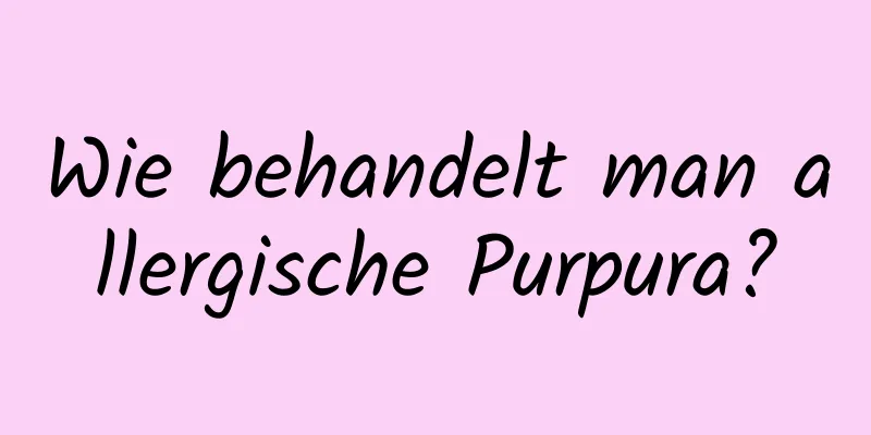 Wie behandelt man allergische Purpura?