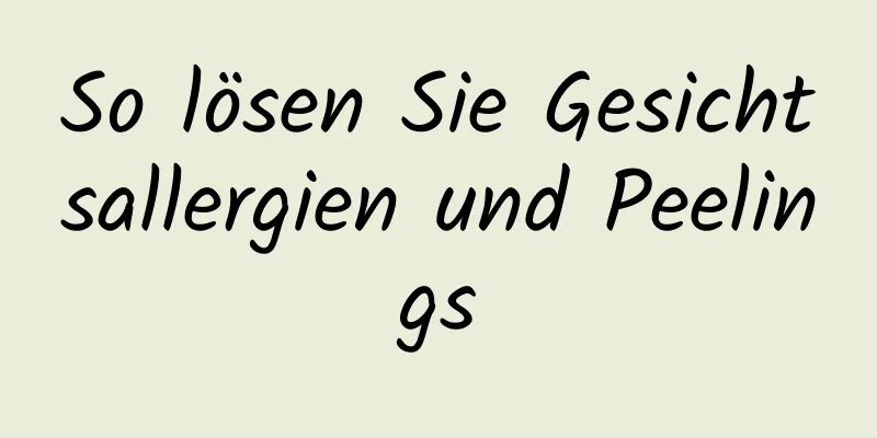 So lösen Sie Gesichtsallergien und Peelings