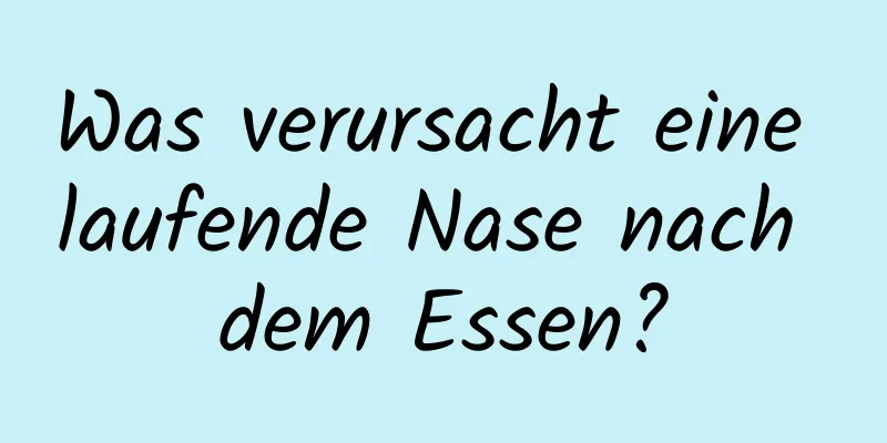 Was verursacht eine laufende Nase nach dem Essen?