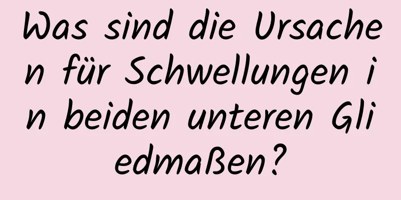 Was sind die Ursachen für Schwellungen in beiden unteren Gliedmaßen?