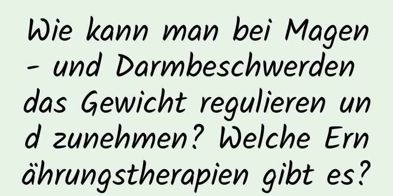 Wie kann man bei Magen- und Darmbeschwerden das Gewicht regulieren und zunehmen? Welche Ernährungstherapien gibt es?