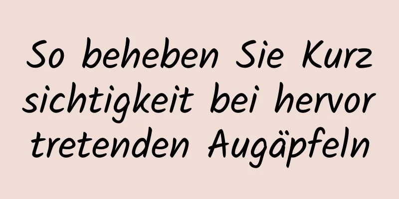 So beheben Sie Kurzsichtigkeit bei hervortretenden Augäpfeln
