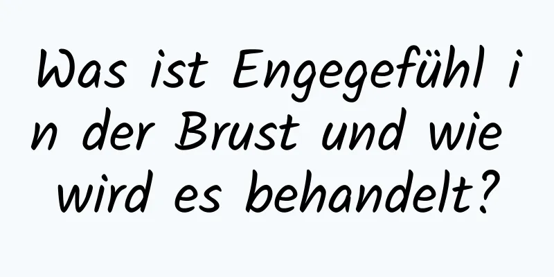 Was ist Engegefühl in der Brust und wie wird es behandelt?