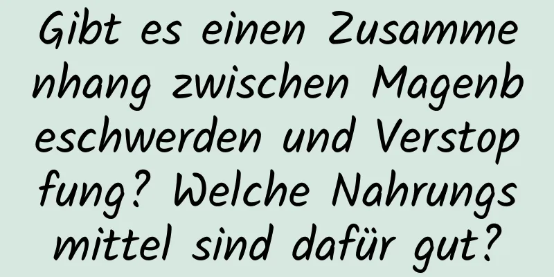 Gibt es einen Zusammenhang zwischen Magenbeschwerden und Verstopfung? Welche Nahrungsmittel sind dafür gut?