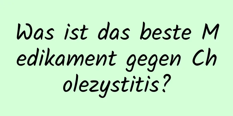 Was ist das beste Medikament gegen Cholezystitis?
