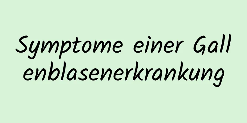 Symptome einer Gallenblasenerkrankung
