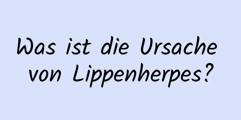 Was ist die Ursache von Lippenherpes?