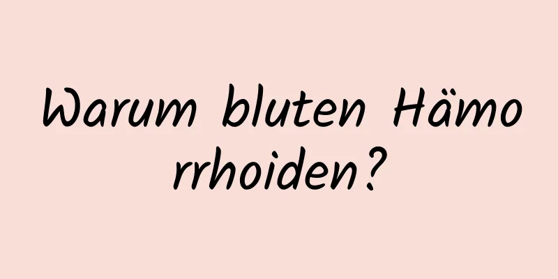 Warum bluten Hämorrhoiden?