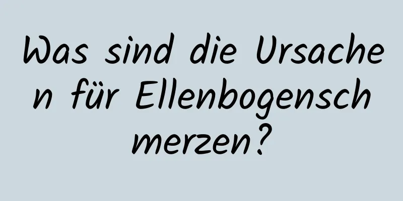 Was sind die Ursachen für Ellenbogenschmerzen?
