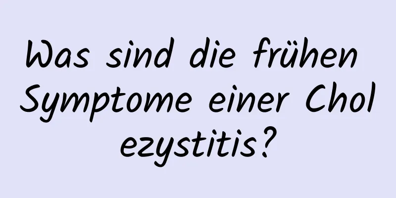 Was sind die frühen Symptome einer Cholezystitis?