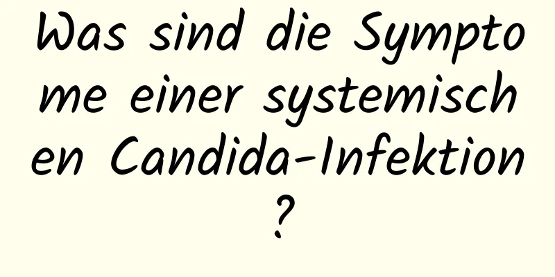 Was sind die Symptome einer systemischen Candida-Infektion?