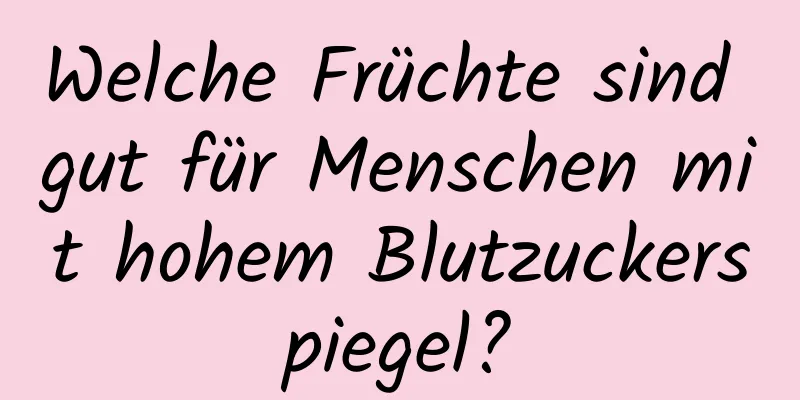 Welche Früchte sind gut für Menschen mit hohem Blutzuckerspiegel?