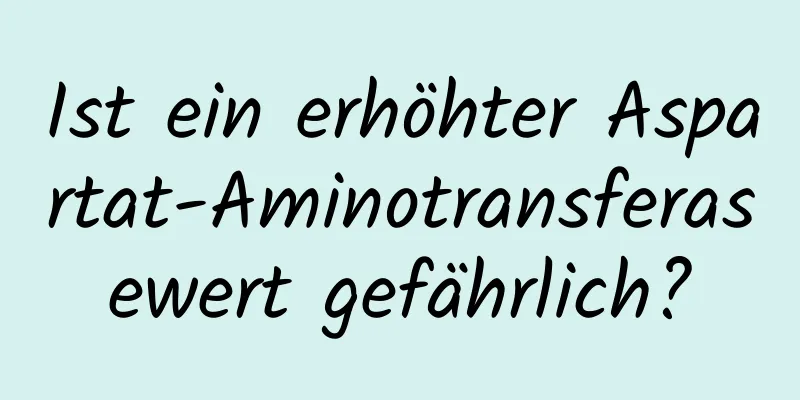 Ist ein erhöhter Aspartat-Aminotransferasewert gefährlich?