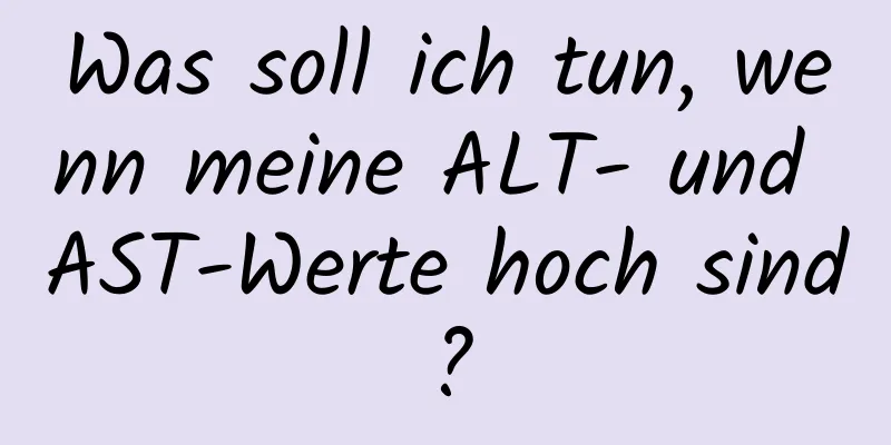 Was soll ich tun, wenn meine ALT- und AST-Werte hoch sind?