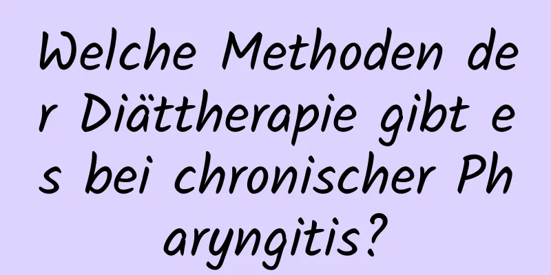 Welche Methoden der Diättherapie gibt es bei chronischer Pharyngitis?