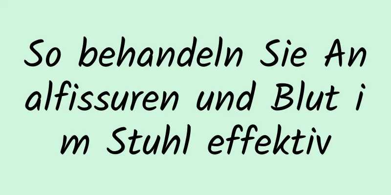 So behandeln Sie Analfissuren und Blut im Stuhl effektiv
