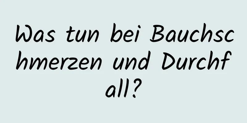 Was tun bei Bauchschmerzen und Durchfall?