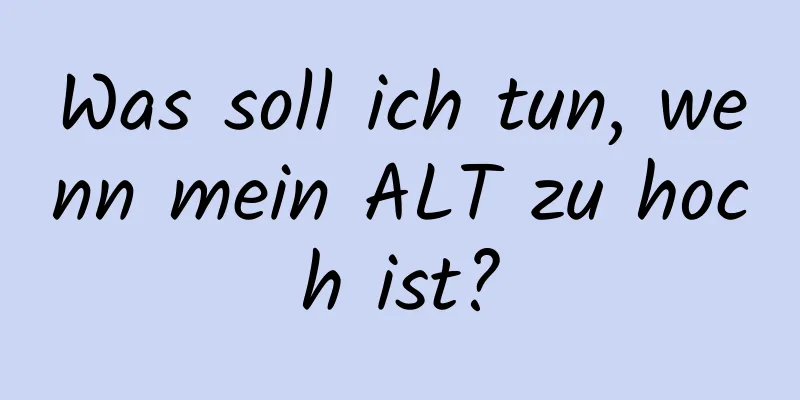 Was soll ich tun, wenn mein ALT zu hoch ist?