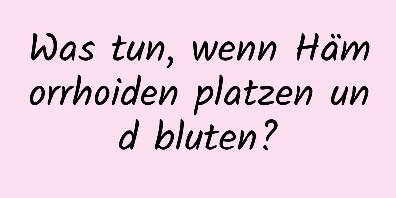 Was tun, wenn Hämorrhoiden platzen und bluten?