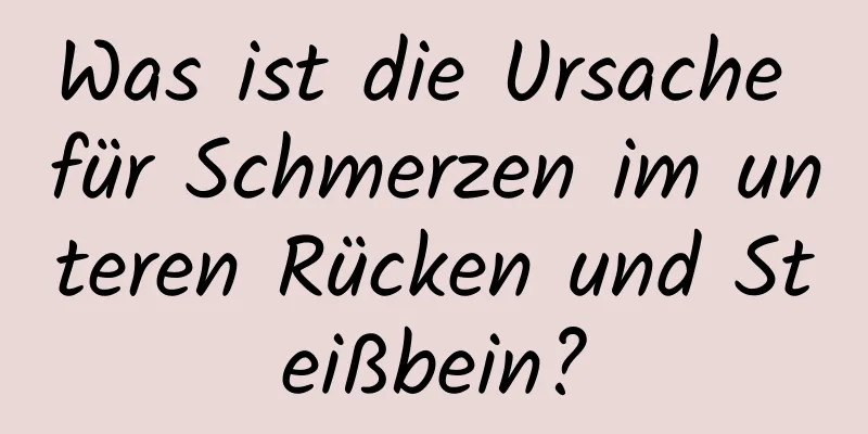 Was ist die Ursache für Schmerzen im unteren Rücken und Steißbein?