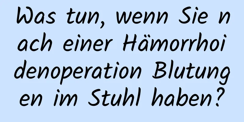 Was tun, wenn Sie nach einer Hämorrhoidenoperation Blutungen im Stuhl haben?